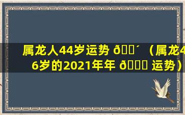 属龙人44岁运势 🌴 （属龙46岁的2021年年 🐎 运势）